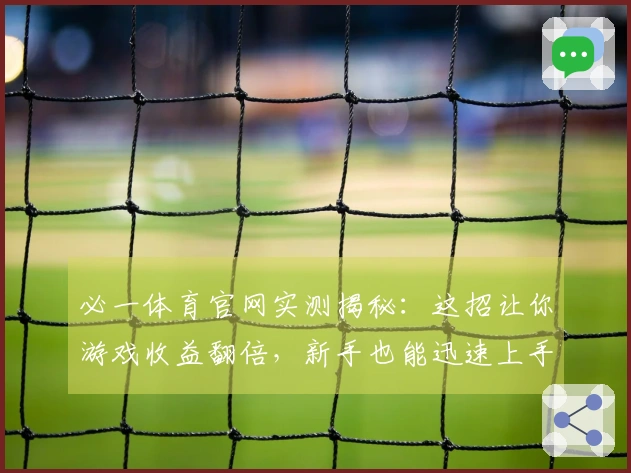 必一体育官网实测揭秘：这招让你游戏收益翻倍，新手也能迅速上手