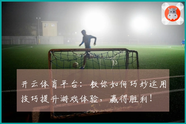 开云体育平台:教你如何巧妙运用技巧提升游戏体验,赢得胜利!