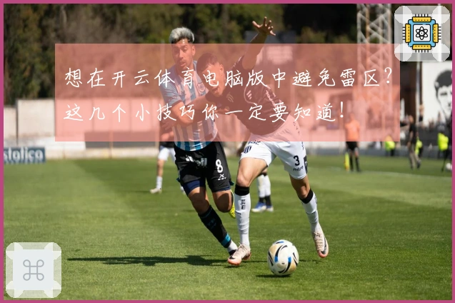 想在开云体育电脑版中避免雷区？这几个小技巧你一定要知道！