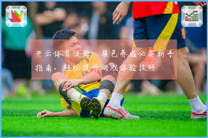 开云体育注册：角色养成必备新手指南，轻松提升游戏体验技巧