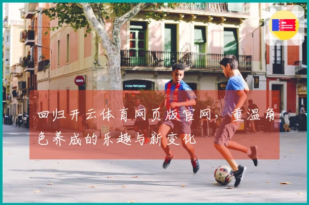 回归开云体育网页版官网，重温角色养成的乐趣与新变化