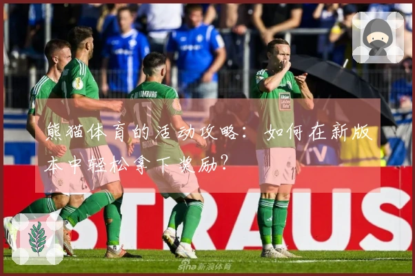 熊猫体育的活动攻略：如何在新版本中轻松拿下奖励？