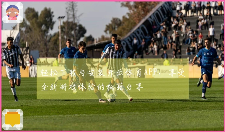 轻松下载与安装开云体育APP，享受全新游戏体验的秘籍分享