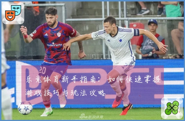 乐竞体育新手指南：如何快速掌握游戏技巧与玩法攻略