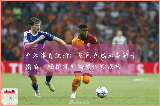 开云体育注册：角色养成必备新手指南，轻松提升游戏体验技巧