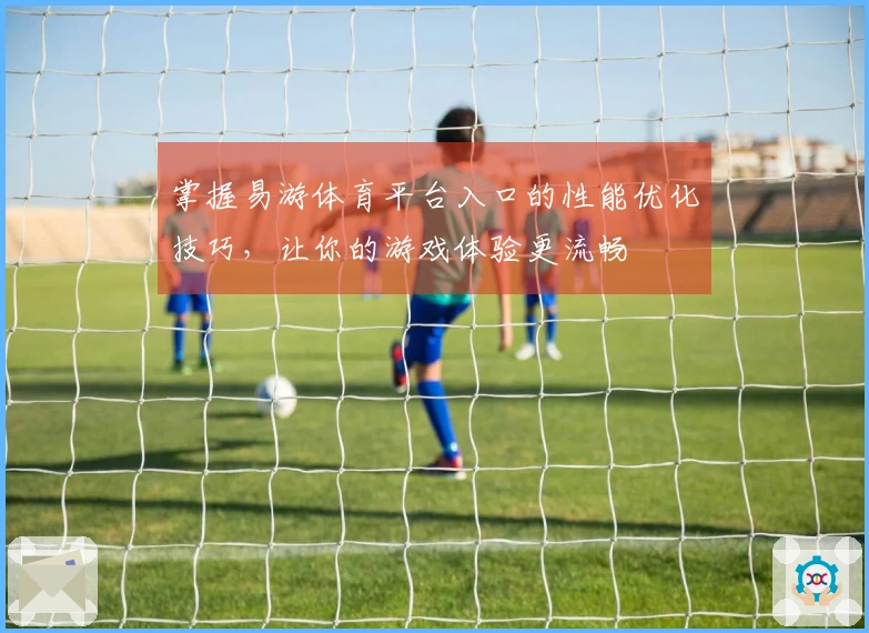 掌握易游体育平台入口的性能优化技巧，让你的游戏体验更流畅
