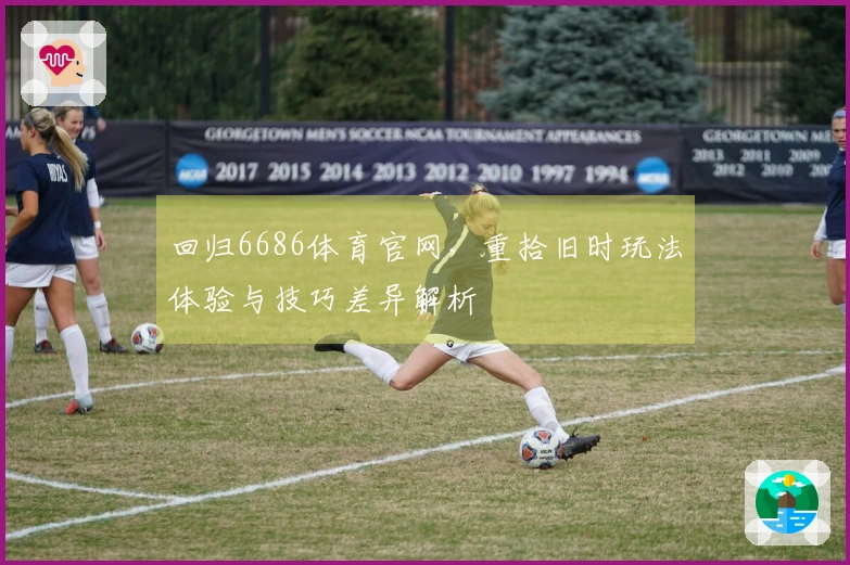 回归6686体育官网,重拾旧时玩法体验与技巧差异解析