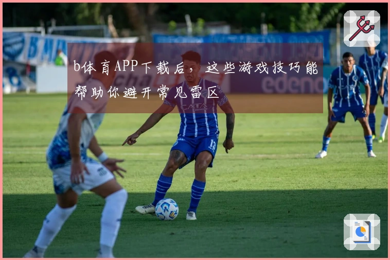b体育APP下载后，这些游戏技巧能帮助你避开常见雷区