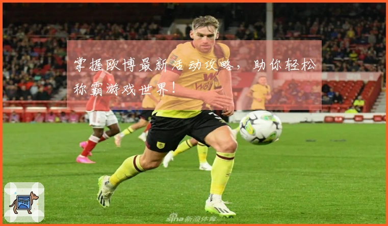 掌握欧博最新活动攻略，助你轻松称霸游戏世界！