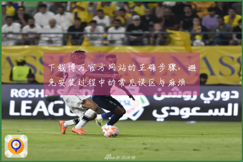 下载博万官方网站的正确步骤,避免安装过程中的常见误区与麻烦