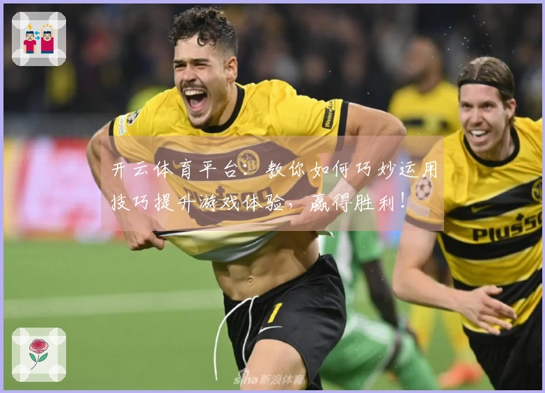 开云体育平台：教你如何巧妙运用技巧提升游戏体验，赢得胜利！