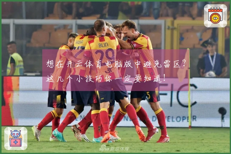 想在开云体育电脑版中避免雷区？这几个小技巧你一定要知道！