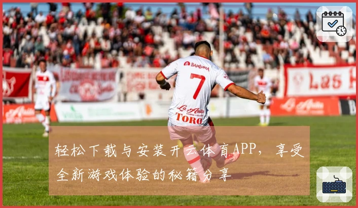轻松下载与安装开云体育APP,享受全新游戏体验的秘籍分享